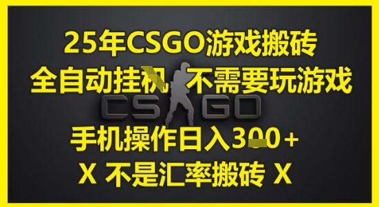 25年CSGO游戏搬砖，全自动运行，不需要玩游戏，手机操作(不是汇率搬砖)_免费分享网络创业,副业,信息差项目的老牌资源整合平台！金铲子项目