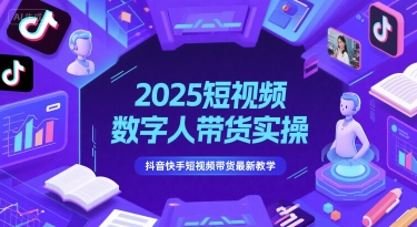 2025短视频数字人带货实操，抖音快手短视频带货最新教学_免费分享网络创业,副业,信息差项目的老牌资源整合平台！金铲子项目