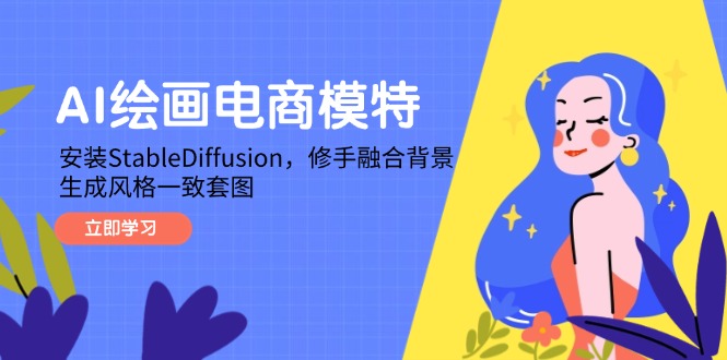 （14741期）AI绘画电商模特，安装StableDiffusion，修手融合背景，生成风格一致套图_免费分享网络创业,副业,信息差项目的老牌资源整合平台！金铲子项目