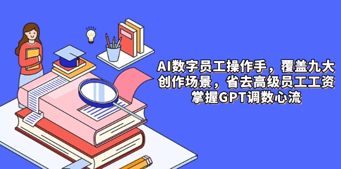 （14740期）AI数字员工操作手，9大场景内容创作，省去高级员工工资，掌握GPT调数心流_免费分享网络创业,副业,信息差项目的老牌资源整合平台！金铲子项目