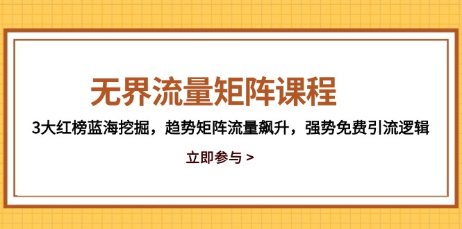 （14763期）无界流量矩阵课程，3大红榜蓝海挖掘，趋势矩阵流量飙升，强势免费引流逻辑_免费分享网络创业,副业,信息差项目的老牌资源整合平台！金铲子项目