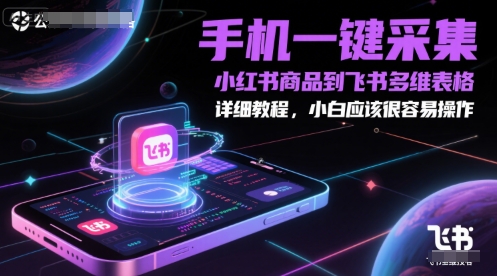 手机一键采集小红书商品到飞书多维表格，详细教程，小白应该很容易操作_免费分享网络创业,副业,信息差项目的老牌资源整合平台！金铲子项目