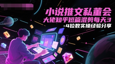 小说推文私董会大佬知乎短篇混剪每天3-4位数实操经验分享_免费分享网络创业,副业,信息差项目的老牌资源整合平台！金铲子项目