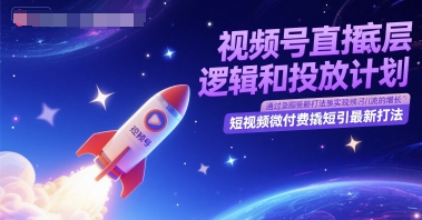 视频号直播底层逻辑和投放计划，短视频微付费撬短引最新打法_免费分享网络创业,副业,信息差项目的老牌资源整合平台！金铲子项目