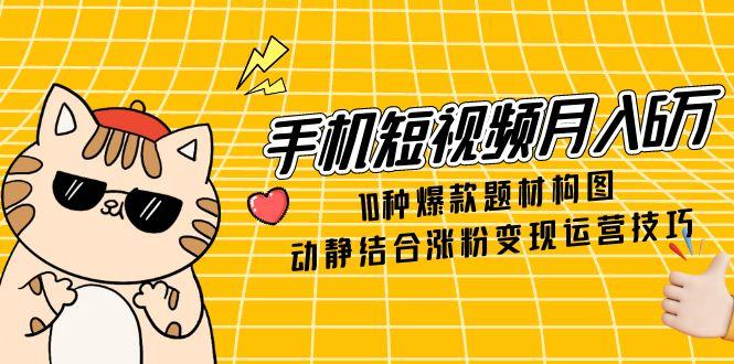 （14791期）手机短视频6万，10种爆款题材构图，动静结合涨粉运营技巧_免费分享网络创业,副业,信息差项目的老牌资源整合平台！金铲子项目