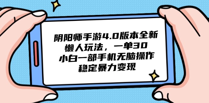 （14816期）阴阳师手游4.0版本全新懒人玩法，一单30，小白一部手机无脑操作，稳定…_免费分享网络创业,副业,信息差项目的老牌资源整合平台！金铲子项目