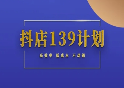 抖店139计划实录手册不动销起店实操方法论，高效率不动销_免费分享网络创业,副业,信息差项目的老牌资源整合平台！金铲子项目
