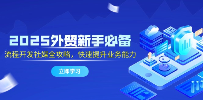 （14829期）2025外贸新手必备，流程开发社媒全攻略，快速提升业务能力_免费分享网络创业,副业,信息差项目的老牌资源整合平台！金铲子项目