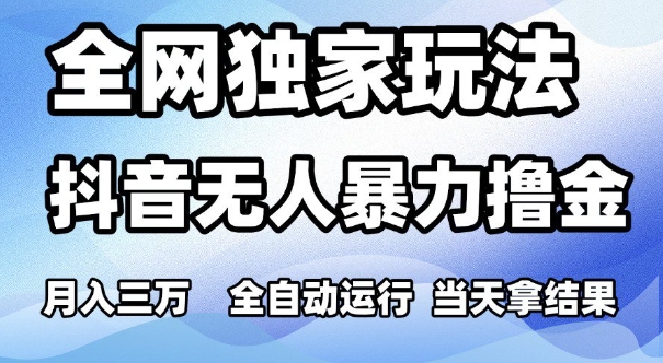 全网独家玩法，抖音无人暴力撸金全自动运行，拿结果，可矩阵_免费分享网络创业,副业,信息差项目的老牌资源整合平台！金铲子项目