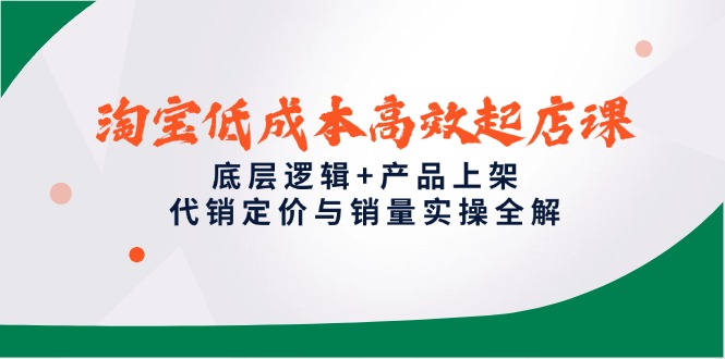 （14842期）淘宝高效起店课，底层逻辑产品上架，代销定价与销量实操全解_免费分享网络创业,副业,信息差项目的老牌资源整合平台！金铲子项目