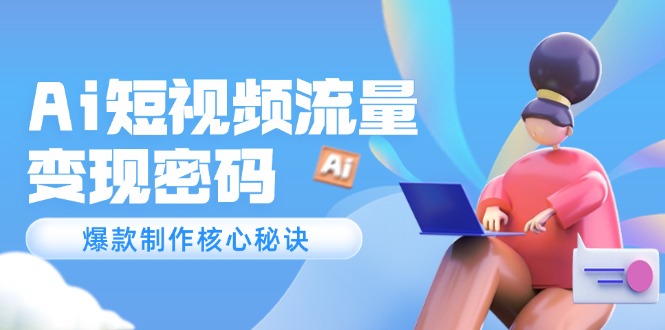 （14875期）Ai短视频流量密码，爆款制作核心秘诀，120万案例深度解析_免费分享网络创业,副业,信息差项目的老牌资源整合平台！金铲子项目