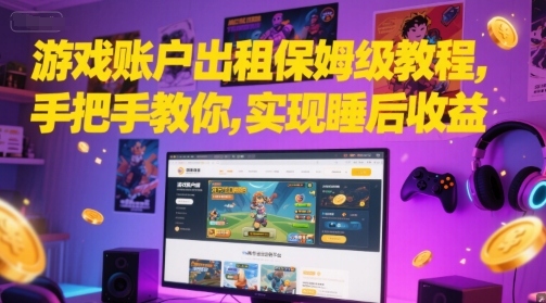 游戏账户出租保姆级教程，手把手教你，实现睡后_免费分享网络创业,副业,信息差项目的老牌资源整合平台！金铲子项目