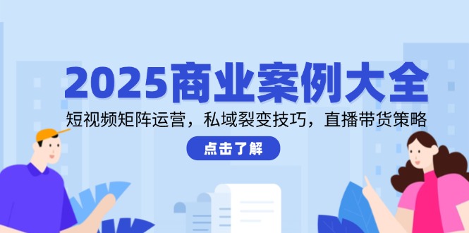 （14916期）2025商业案例大全，短视频矩阵运营，私域裂变技巧，直播带货策略_免费分享网络创业,副业,信息差项目的老牌资源整合平台！金铲子项目
