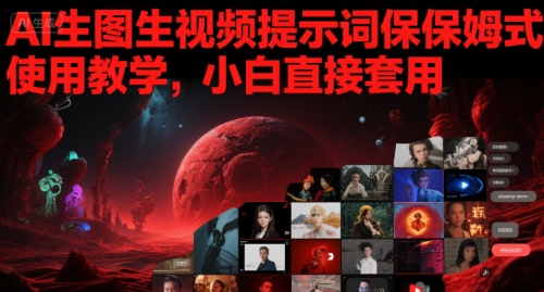 AI生图生视频提示词保姆式使用教学，小白直接套用_免费分享网络创业,副业,信息差项目的老牌资源整合平台！金铲子项目