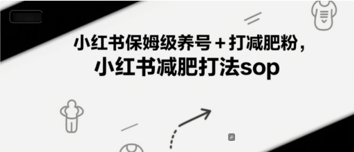 小红书保姆级养号打减肥粉，小红书减肥打法sop_免费分享网络创业,副业,信息差项目的老牌资源整合平台！金铲子项目