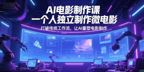 AI电影制作课，一个人独立制作微电影，打破传统工作流，让AI重塑电影制作_免费分享网络创业,副业,信息差项目的老牌资源整合平台！金铲子项目