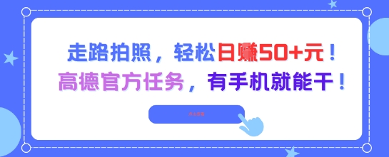 走路拍照，高德官方任务，有手机就能干_免费分享网络创业,副业,信息差项目的老牌资源整合平台！金铲子项目