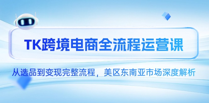 （14929期）TK跨境电商全流程运营课，从选品到完整流程，美区东南亚市场深度解析_免费分享网络创业,副业,信息差项目的老牌资源整合平台！金铲子项目