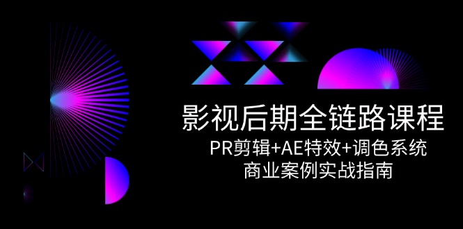 （14967期）影视后期全链路课程，PR剪辑AE特效调色系统，商业案例实战指南_免费分享网络创业,副业,信息差项目的老牌资源整合平台！金铲子项目