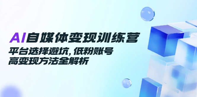 （14966期）AI自媒体训练营，平台选择避坑，低粉账号高方法全解析_免费分享网络创业,副业,信息差项目的老牌资源整合平台！金铲子项目