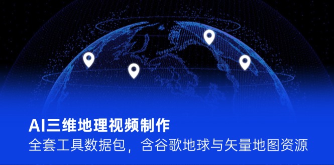 （14961期）AI三维地理视频制作，全套工具数据包，含谷歌地球与矢量地图资源_免费分享网络创业,副业,信息差项目的老牌资源整合平台！金铲子项目