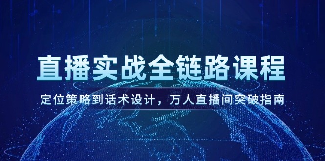 （14952期）直播实战全链路课程，定位策略到话术设计，万人直播间突破指南_免费分享网络创业,副业,信息差项目的老牌资源整合平台！金铲子项目