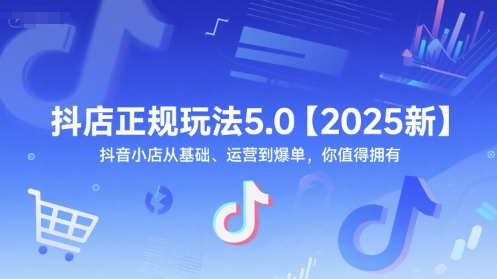 抖店正规玩法5.0【2025新】抖音小店从基础、运营到爆单，你值得拥有_免费分享网络创业,副业,信息差项目的老牌资源整合平台！金铲子项目