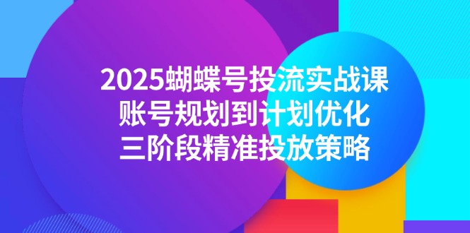 （14987期）2025蝴蝶号投流实战课，账号规划到计划优化，三阶段精准投放策略_免费分享网络创业,副业,信息差项目的老牌资源整合平台！金铲子项目
