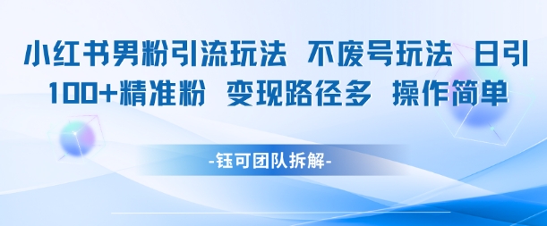 小红书男粉引流玩法不废号玩法日引100男粉路径多操作简单_免费分享网络创业,副业,信息差项目的老牌资源整合平台！金铲子项目