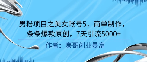男粉项目之美女账号5，简单制作，条条爆款原创，7天引流5000_免费分享网络创业,副业,信息差项目的老牌资源整合平台！金铲子项目