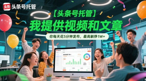 【头条号托管】我提供视频和文章，你每天花5分钟发布，最高躺挣_免费分享网络创业,副业,信息差项目的老牌资源整合平台！金铲子项目