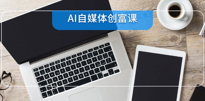 （14997期）AI自媒体创富课，账号准备到直播带货，零基础22项技能速成_免费分享网络创业,副业,信息差项目的老牌资源整合平台！金铲子项目