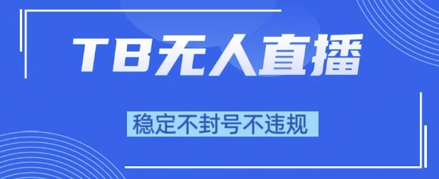 2025年TB无人直播带货10.0，全新技术，不违规，不封号，纯小白操作，_免费分享网络创业,副业,信息差项目的老牌资源整合平台！金铲子项目
