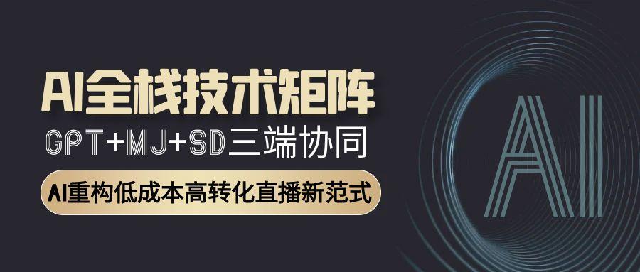 （15027期）AI全栈技术矩阵：GPTMJSD三端协同，AI重构高转化直播新范式_免费分享网络创业,副业,信息差项目的老牌资源整合平台！金铲子项目