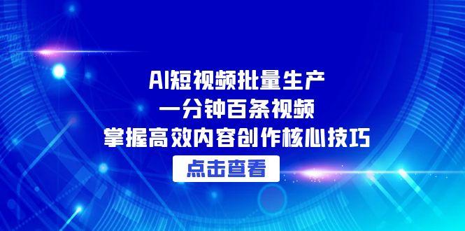 （15025期）AI短视频批量生产：一分钟百条视频，掌握高效内容创作核心技巧_免费分享网络创业,副业,信息差项目的老牌资源整合平台！金铲子项目