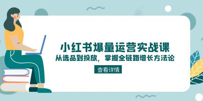 （15022期）小红书爆量运营实战课：从选品到投放，掌握全链路增长方法论_免费分享网络创业,副业,信息差项目的老牌资源整合平台！金铲子项目