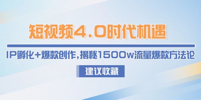 （15019期）短视频4.0时代机遇：IP孵化爆款创作，揭秘1500w流量爆款方法论_免费分享网络创业,副业,信息差项目的老牌资源整合平台！金铲子项目