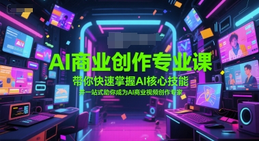 AI商业创作专业课，带你快速掌握AI核心技能，并一站式助你成为AI商业视频创作专家_免费分享网络创业,副业,信息差项目的老牌资源整合平台！金铲子项目