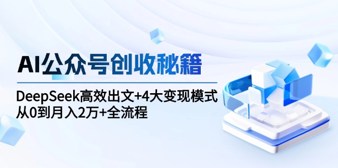 （15047期）AI公众号创收秘籍：DeepSeek高效出文4大模式，从0到2万全流程_免费分享网络创业,副业,信息差项目的老牌资源整合平台！金铲子项目