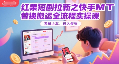 红果短剧拉新之快手MT替换搬运全流程实操课，零粉上车，_免费分享网络创业,副业,信息差项目的老牌资源整合平台！金铲子项目