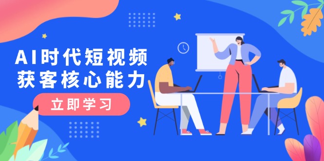 （15066期）AI时代短视频获客核心课程，三大必备技能解析，认知升级关键要点_免费分享网络创业,副业,信息差项目的老牌资源整合平台！金铲子项目