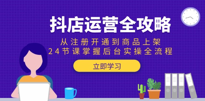 （15057期）抖店运营全攻略：从注册开通到商品上架，24节课掌握后台实操全流程_免费分享网络创业,副业,信息差项目的老牌资源整合平台！金铲子项目