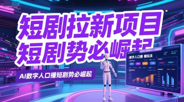短剧拉新项目之数字人口播玩法，AI数字人口播短剧势必崛起_免费分享网络创业,副业,信息差项目的老牌资源整合平台！金铲子项目