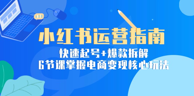 （15054期）小红书运营指南：快速起号爆款拆解，6节课掌握电商核心玩法_免费分享网络创业,副业,信息差项目的老牌资源整合平台！金铲子项目