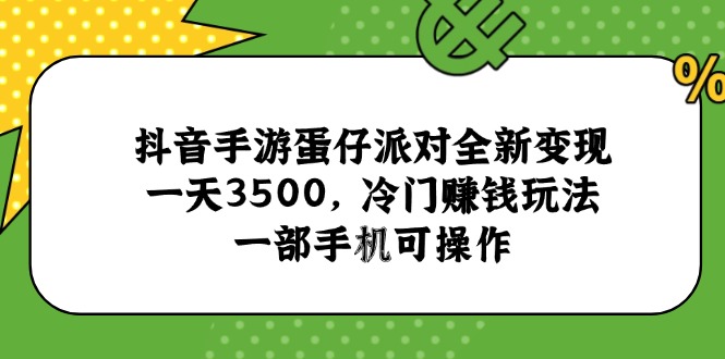 （15093期）抖音手游蛋仔派对全新，一天3500，冷门赚钱玩法，一部手机可操作_免费分享网络创业,副业,信息差项目的老牌资源整合平台！金铲子项目