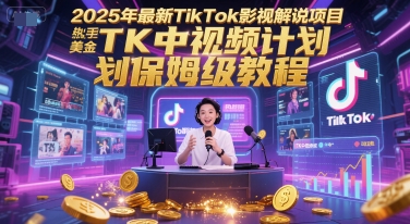 2025年最新TikTok影视解说项目，新手也能挣美金，TK中视频计划保姆级教程_免费分享网络创业,副业,信息差项目的老牌资源整合平台！金铲子项目