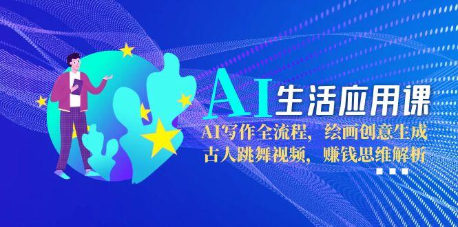 （15090期）AI生活应用课：AI写作全流程，绘画创意生成，古人跳舞视频，赚钱思维解析_免费分享网络创业,副业,信息差项目的老牌资源整合平台！金铲子项目