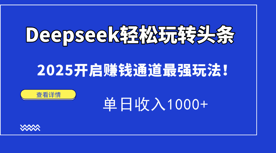 （15084期）Deepseek玩转头条，2025开启赚钱通道最强玩法单日_免费分享网络创业,副业,信息差项目的老牌资源整合平台！金铲子项目