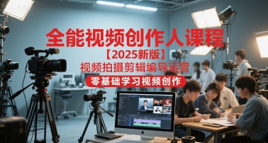 全能视频创作人课程【2025新版】视频拍摄剪辑编导运营，零基础学习视频创作_免费分享网络创业,副业,信息差项目的老牌资源整合平台！金铲子项目