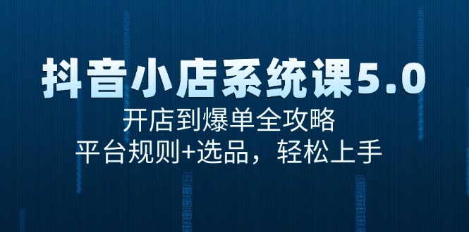 （15080期）抖音小店系统课5.0，开店到爆单全攻略，平台规则选品，上手_免费分享网络创业,副业,信息差项目的老牌资源整合平台！金铲子项目